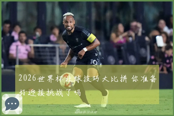 2026世界杯让球技巧大比拼 你准备好迎接挑战了吗