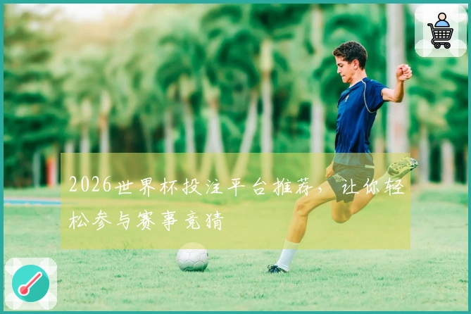 2026世界杯投注平台推荐，让你轻松参与赛事竞猜