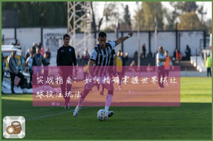 实战指南：如何精确掌握世界杯让球投注玩法