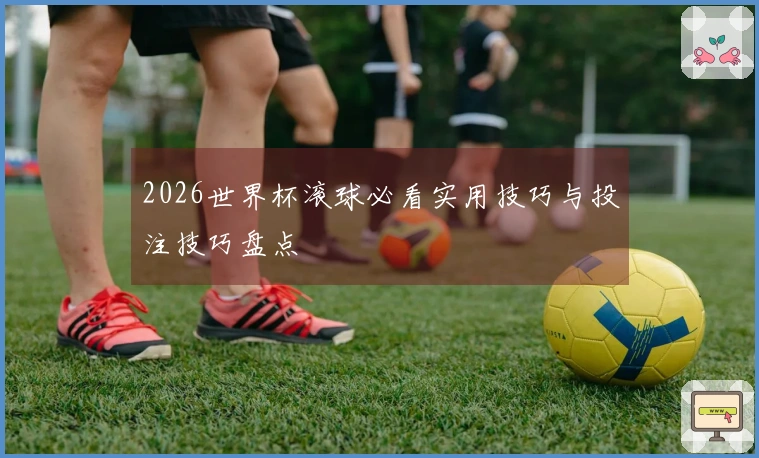 2026世界杯滚球必看实用技巧与投注技巧盘点