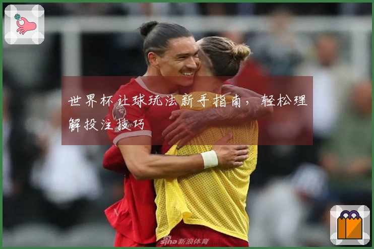 世界杯让球玩法新手指南，轻松理解投注技巧