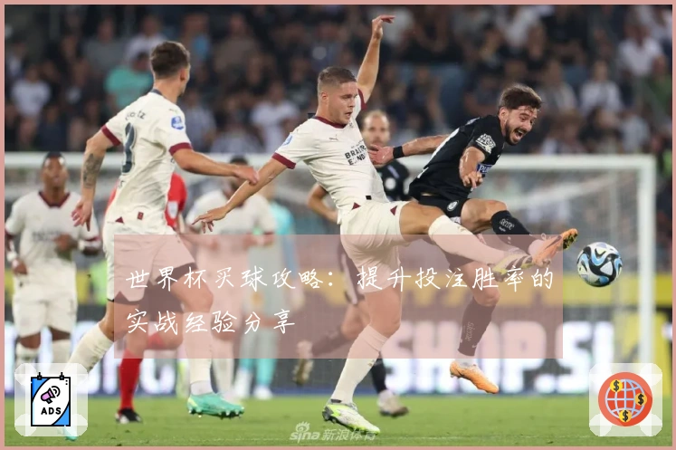 世界杯买球攻略：提升投注胜率的实战经验分享
